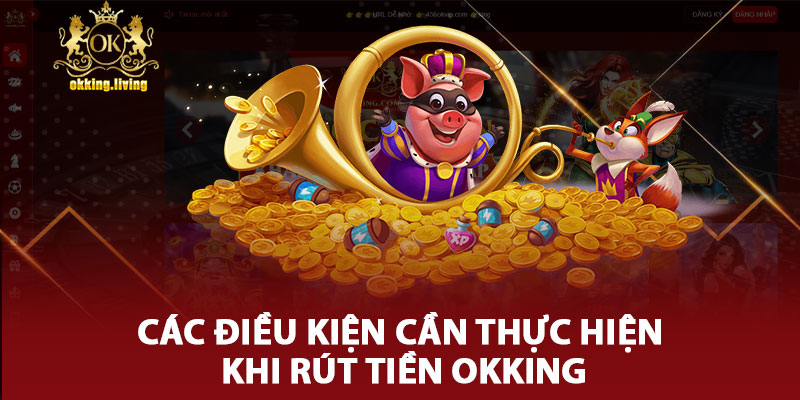 Các Điều Kiện Cần Thực Hiện Khi Rút Tiền Okking