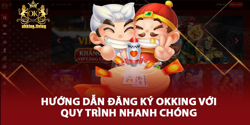 Hướng Dẫn Đăng Ký Okking Với Quy Trình Nhanh Chóng