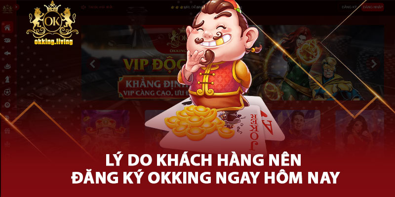 Lý Do Khách Hàng Nên Đăng Ký Okking Ngay Hôm Nay