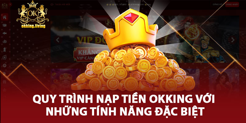 Quy Trình Nạp Tiền OKking Với Những Tính Năng Đặc Biệt