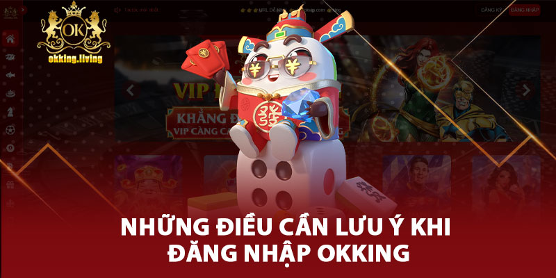 Những Điều Cần Lưu Ý Khi Đăng Nhập Okking